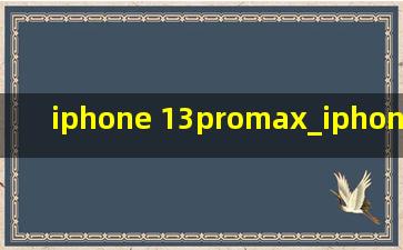 iphone 13promax_iphone 13promax开箱